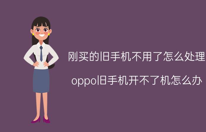 刚买的旧手机不用了怎么处理 oppo旧手机开不了机怎么办？